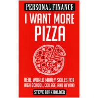 I Want More Pizza: Real World Money Skills for High School, College, &amp; Beyond by Steve Burkholder - Personal Finance