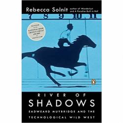 River of Shadows: Eadweard Muybridge and the Technological Wild West by Rebecca Solnit